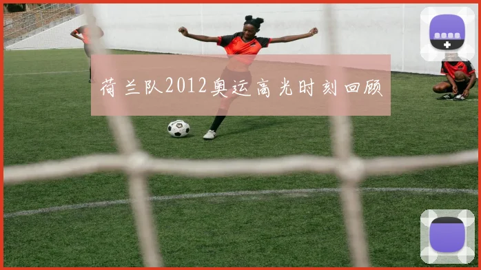 荷兰队2012奥运高光时刻回顾