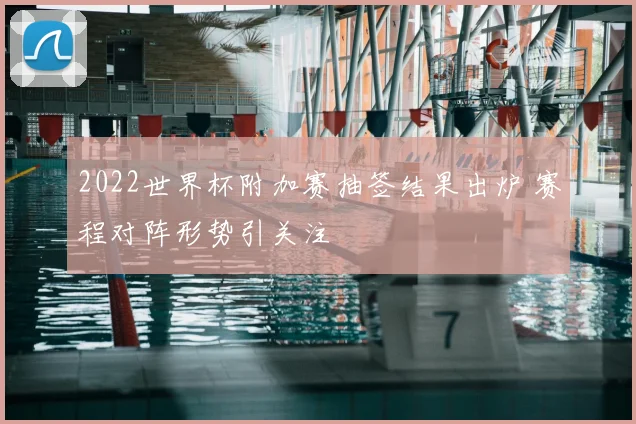 2022世界杯附加赛抽签结果出炉 赛程对阵形势引关注
