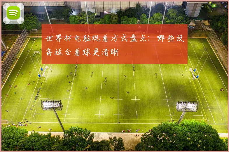 世界杯电脑观看方式盘点:哪些设备适合看球更清晰