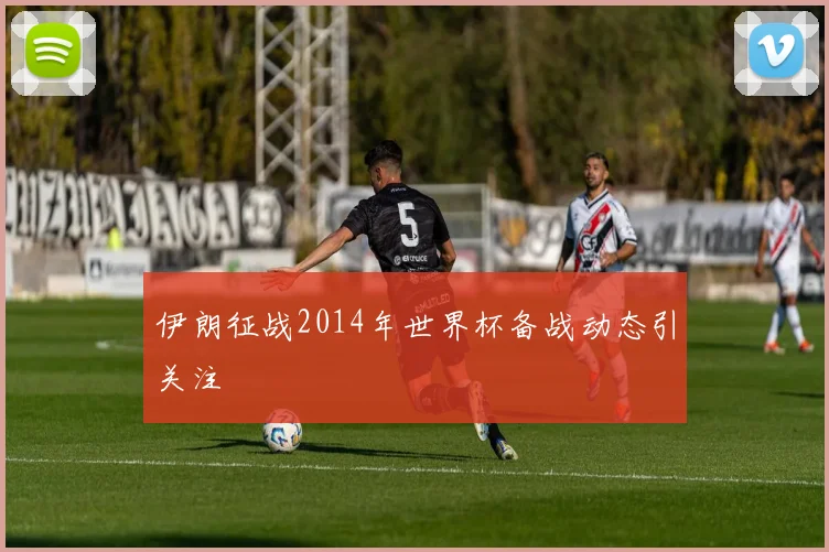 伊朗征战2014年世界杯备战动态引关注