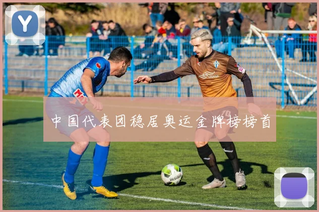 中国代表团稳居奥运金牌榜榜首
