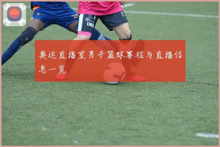 奥运直播室男子篮球赛程与直播信息一览