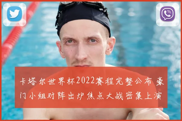 卡塔尔世界杯2022赛程完整公布 豪门小组对阵出炉焦点大战密集上演