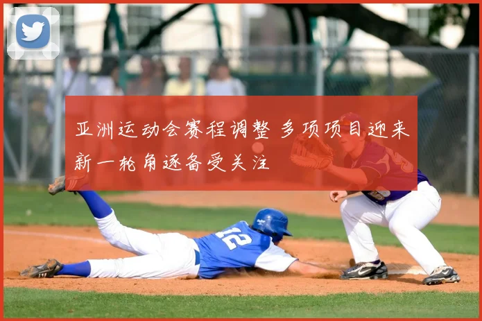 亚洲运动会赛程调整 多项项目迎来新一轮角逐备受关注