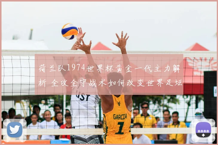 荷兰队1974世界杯黄金一代主力解析 全攻全守战术如何改变世界足坛