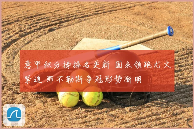 意甲积分榜排名更新 国米领跑尤文紧追 那不勒斯争冠形势渐明