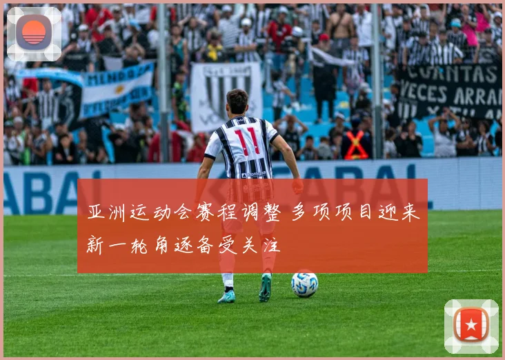 亚洲运动会赛程调整 多项项目迎来新一轮角逐备受关注