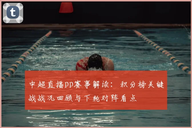 中超直播pp赛事解读：积分榜关键战战况回顾与下轮对阵看点