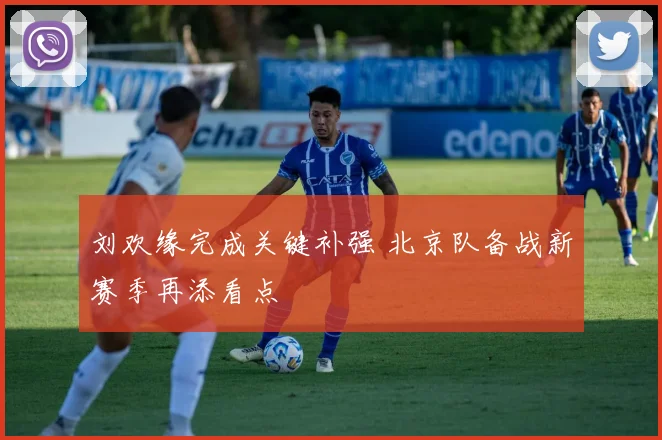 刘欢缘完成关键补强 北京队备战新赛季再添看点