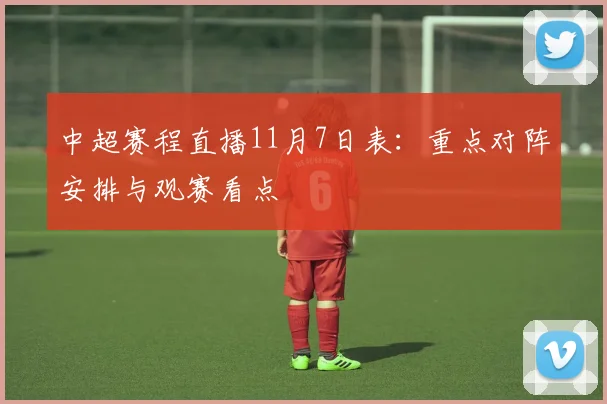中超赛程直播11月7日表：重点对阵安排与观赛看点
