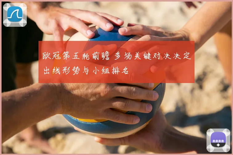 欧冠第五轮前瞻 多场关键对决决定出线形势与小组排名