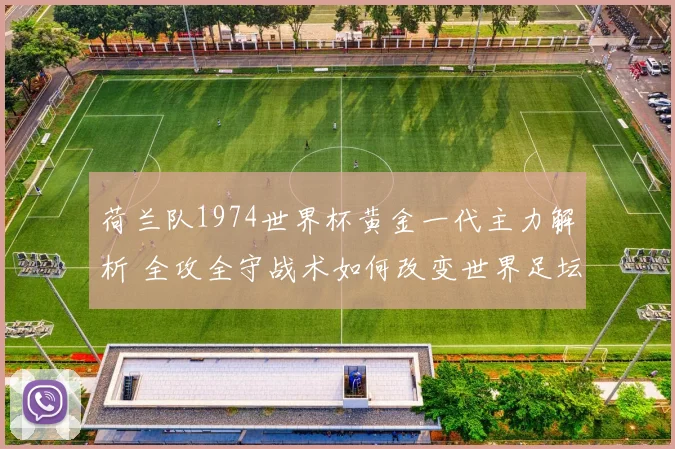 荷兰队1974世界杯黄金一代主力解析 全攻全守战术如何改变世界足坛